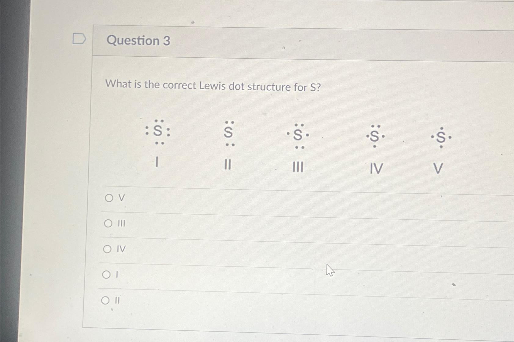  Question 3 What is the correct Lewis dot structure for S?