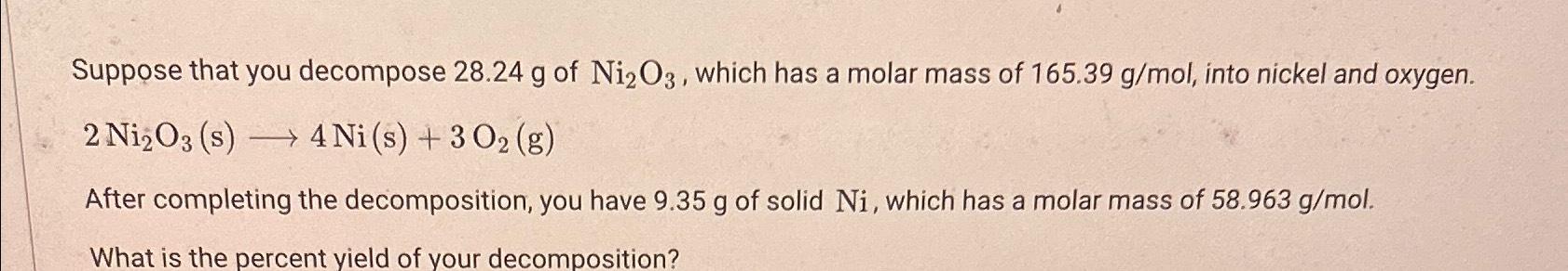  Suppose that you decompose 28.24g of Ni2O3, which has a molar