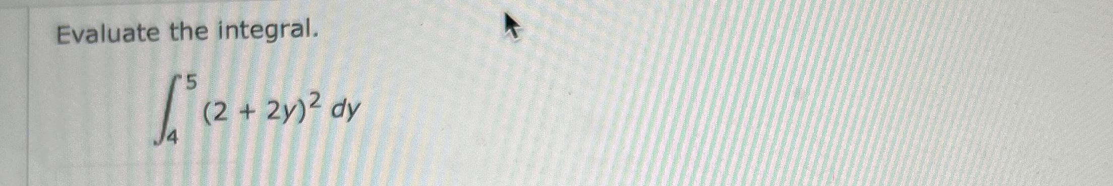  Evaluate the integral. 45(2+2y)2dy 
