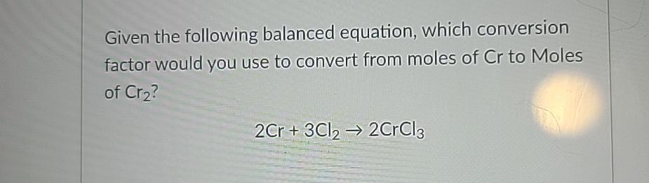  Given the following balanced equation, which conversion factor would you use