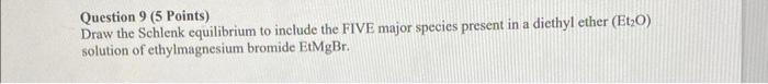  Question 9 (5 Points) Draw the Schlenk equilibrium to include the