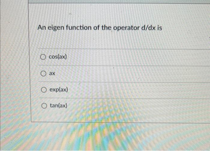  helpp?? An eigen function of the operator d/dx is cos(ax) ax