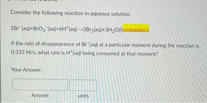please answer will rate Consider the following reaction in aqueous solution: 5Br(aq)+BrO3(aq)+6H+(aq)3Br2(aq)+3H2O(l)semantics