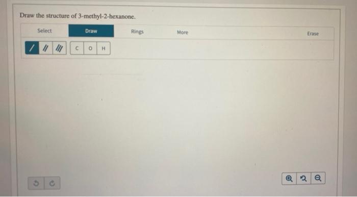  Draw the structure of 3-methyl-2-hexanone. Select Draw Rings / |||||| co