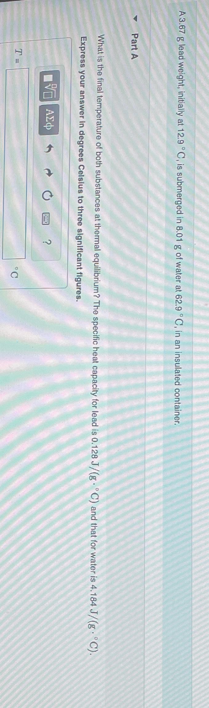  A 3.67g lead weight, initially at 12.9C, is submerged in 8.01g