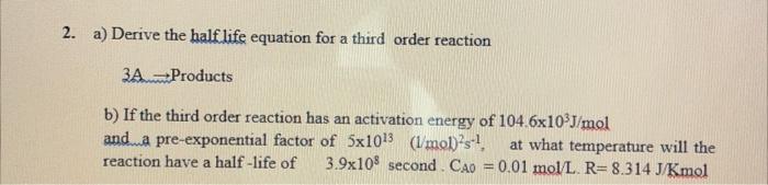  2. a) Derive the half life equation for a third order