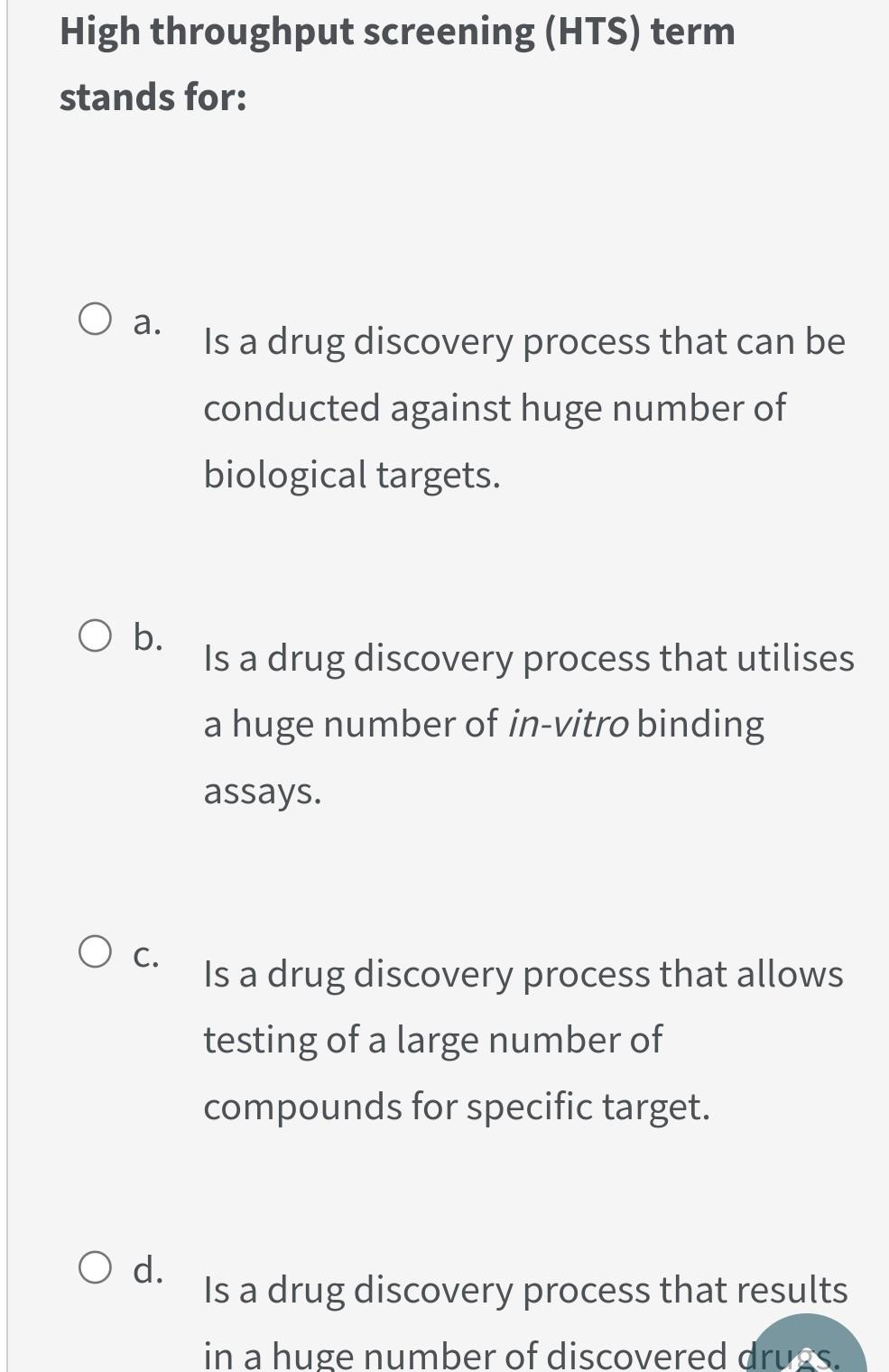 High throughput screening (HTS) term stands for: a. Is a drug