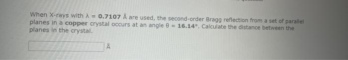  When X-rays with =0.7107A are used, the second-order Bragg reflection from