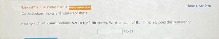  Tutored Practice Problem 3.1.1 Close Proble Convert between moles and numbers