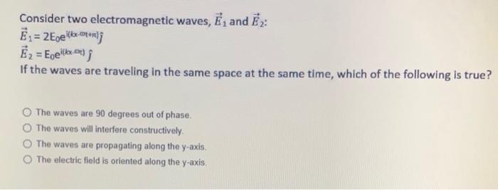 Consider two electromagnetic waves, E1 and E2 : E1=2E0e((bt+)j^E2=E0e((xq)j^ If the