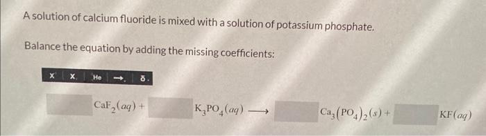 A solution of calcium fluoride is mixed with a solution of potassium