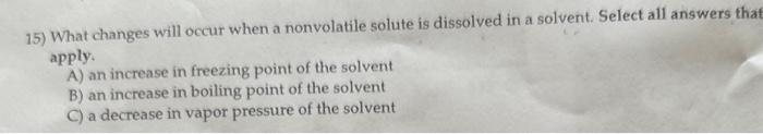  15) What changes will occur when a nonvolatile solute is dissolved