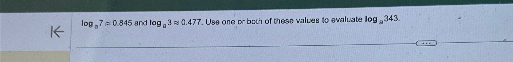  loga7~~0.845 and loga3~~0.477. Use one or both of these values to