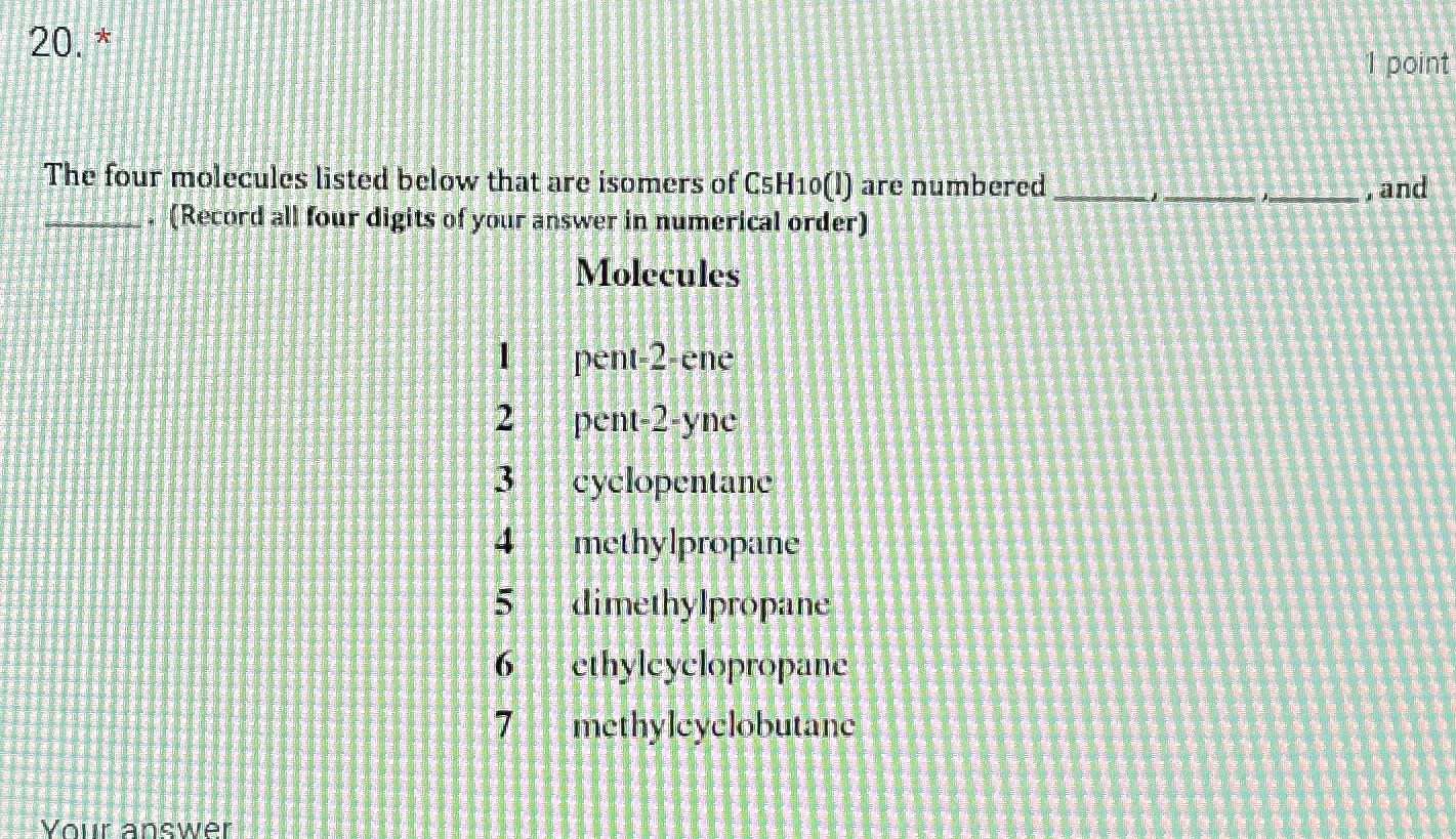  20* 1 point The four molecules listed below that are isomers