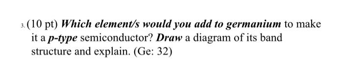 help 3. (10 pt) Which element/s would you add to germanium to