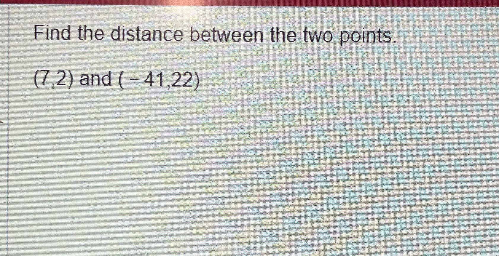  Find the distance between the two points. (7,2) and (-41,22) 