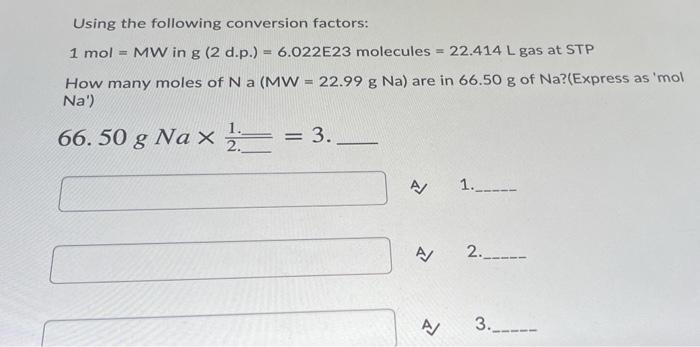 3 Using the following conversion factors: 1 mol = MW in g
