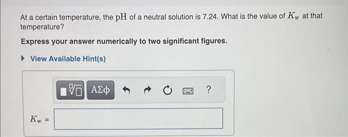  At a certain temperature, the pH of a neutral solution is