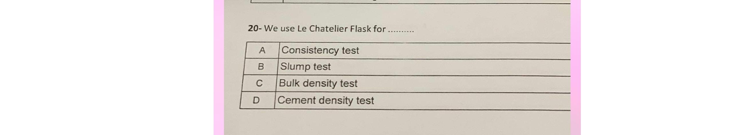  20- We use Le Chatelier Flask for \table[[A,Consistency test],[B,Slump test],[C,Bulk density