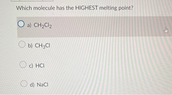  Which molecule has the HIGHEST melting point? a) CH2Cl2 b) CH3Cl