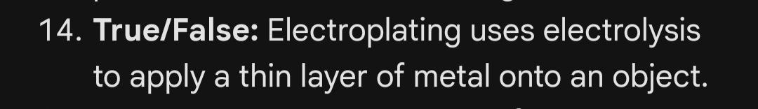  14. True/False: Electroplating uses electrolysis to apply a thin layer of