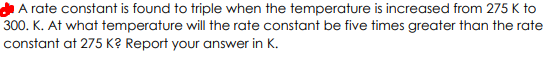  A rate constant is found to triple when the temperature is