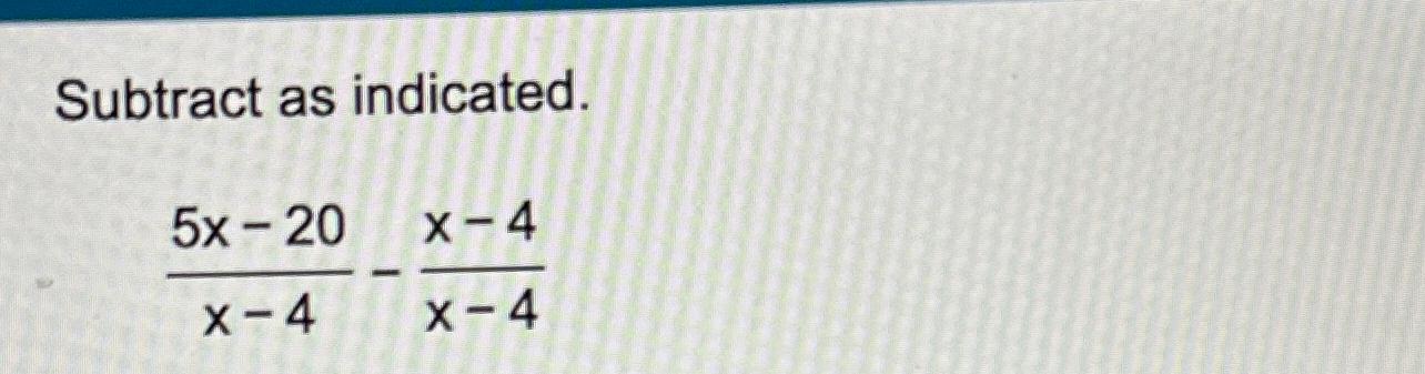  Subtract as indicated. 5x-20x-4-x-4x-4 