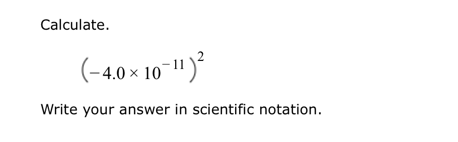  Calculate. (-4.010-11)2 Write your answer in scientific notation. 