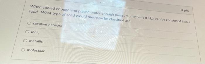  When cooled enough and placed under enough pressure, methane (CH4). can