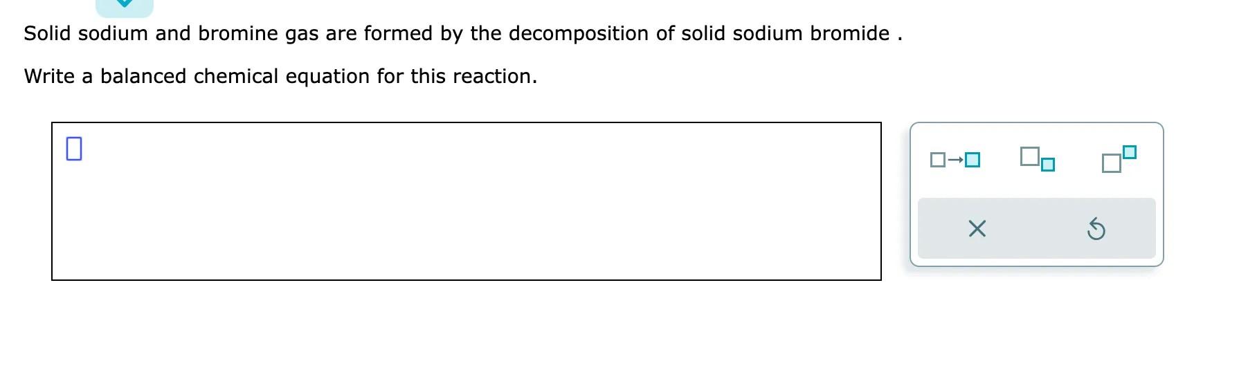  Solid sodium and bromine gas are formed by the decomposition of
