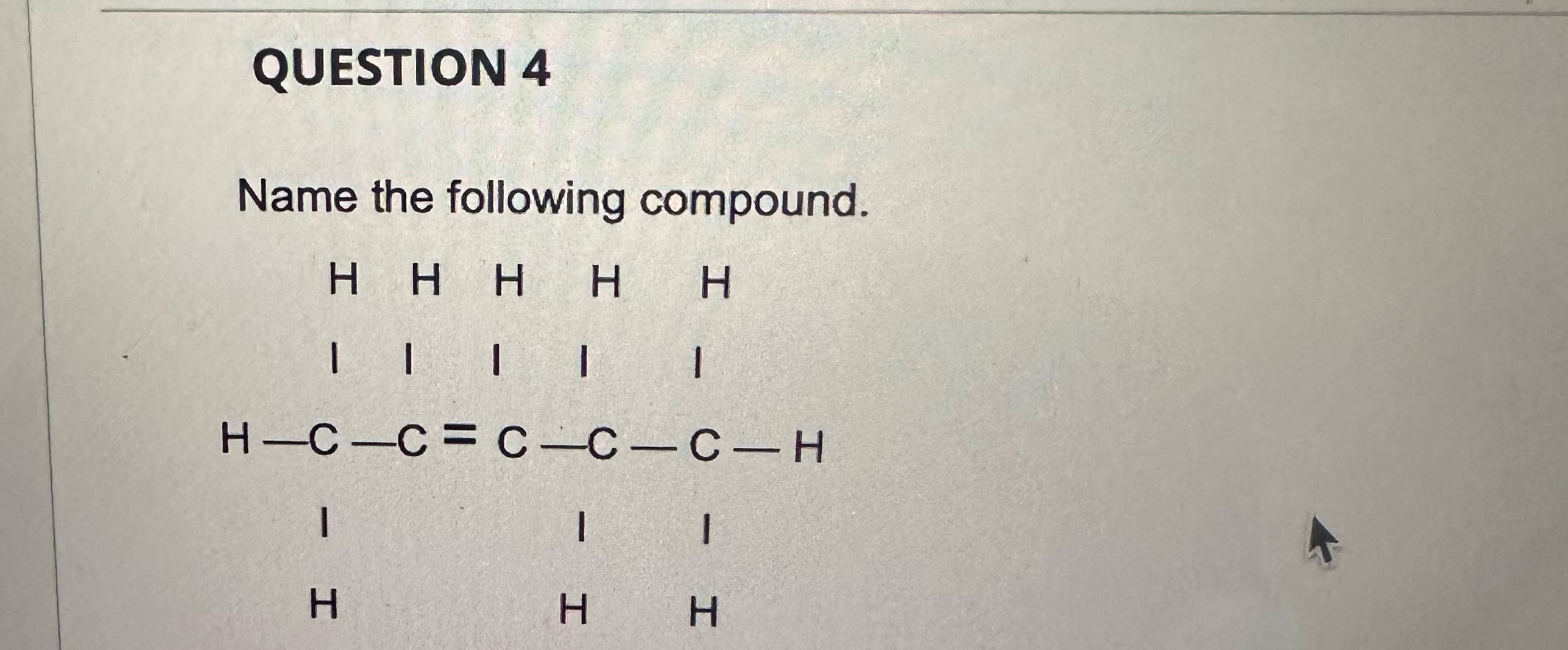  QUESTION 4 Name the following compound. {:[,H,H,H,H,H] {:[1,1,1,1,1] H-C-C=C-C-C-H I 1