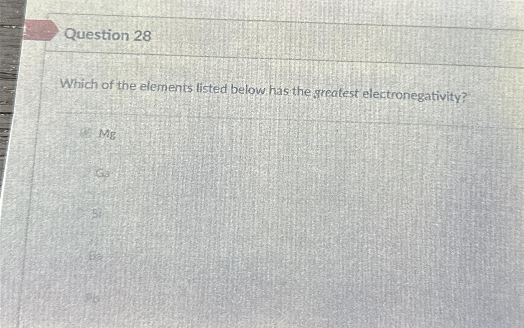 Question 28 Which of the elements listed below has the greatest