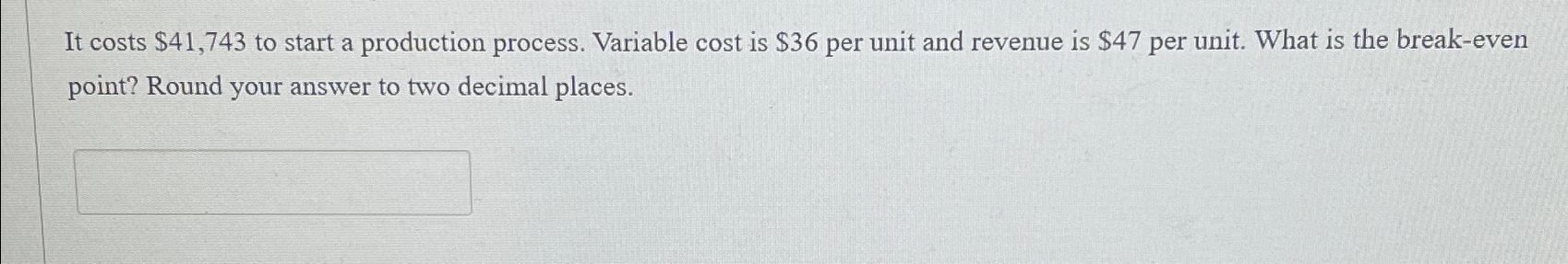  It costs $41,743 to start a production process. Variable cost is
