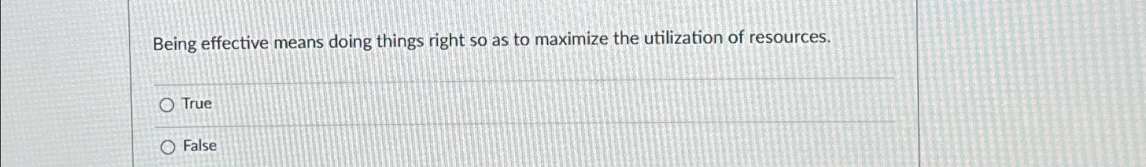  Being effective means doing things right so as to maximize the