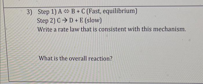  3) Step 1) AB+C (Fast, equilibrium) Step 2) CD+E (slow) Write