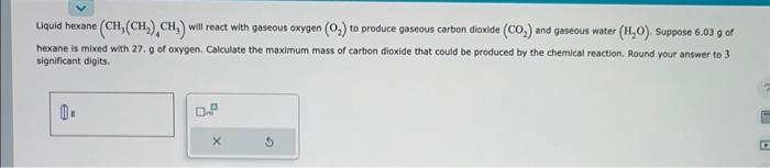 help me Liquid hexane (CH3(CH2)4CH3) will react with gaseous oxygen (O2) to
