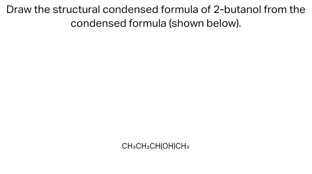 (shown below). Draw the structural condensed formula of 2 -butanol from the