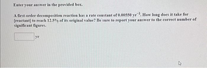  Enter your answer in the provided box. A first-order decomposition reaction