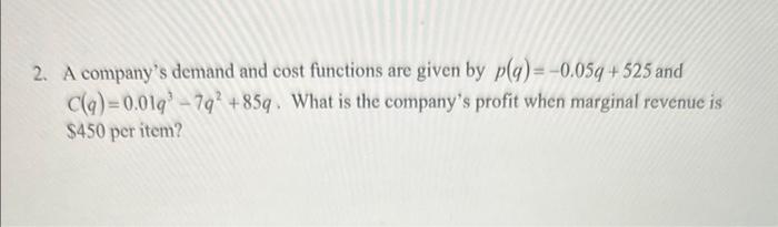 Please answer every question. 2. A company's demand and cost functions are