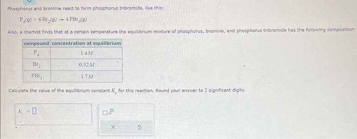  Phosphorus and bromine react to form phosphorus tribromide, like this: P4(g)+6Br2(g)4PBr3(g)