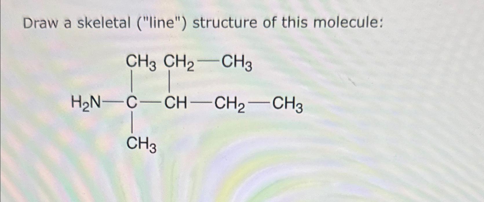  Draw a skeletal ("line") structure of this molecule:NH2CCH3CH3CHCH2CH3CH2CH3 