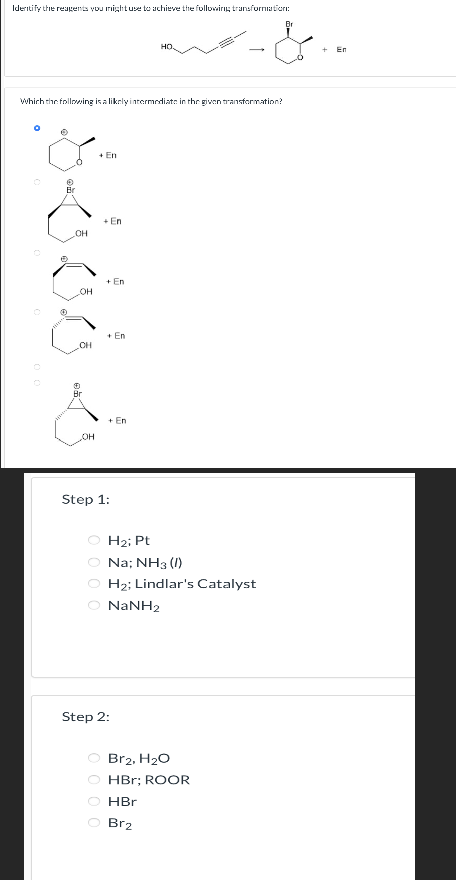  Step 1: H2; Pt Na;NH3(I) H2; Lindlar's Catalyst NaNH2 Step 2: