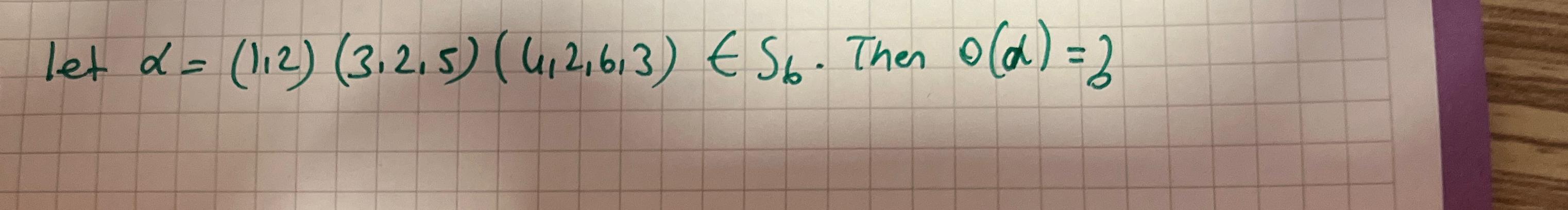  let =(1,2)(3,2,5)(4,2,6,3)inS6. Then ()=? 