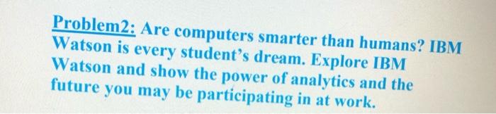  Problem2: Are computers smarter than humans? IBM Watson is every student's