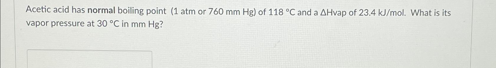  Acetic acid has normal boiling point (1atm or 760mmHg) of 118C