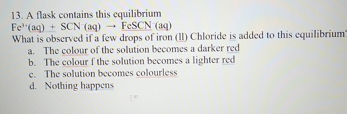 A flask contains this equilibrium Fe3+(aq)+SCN-(aq)FeSCN-(aq) What is observed if a