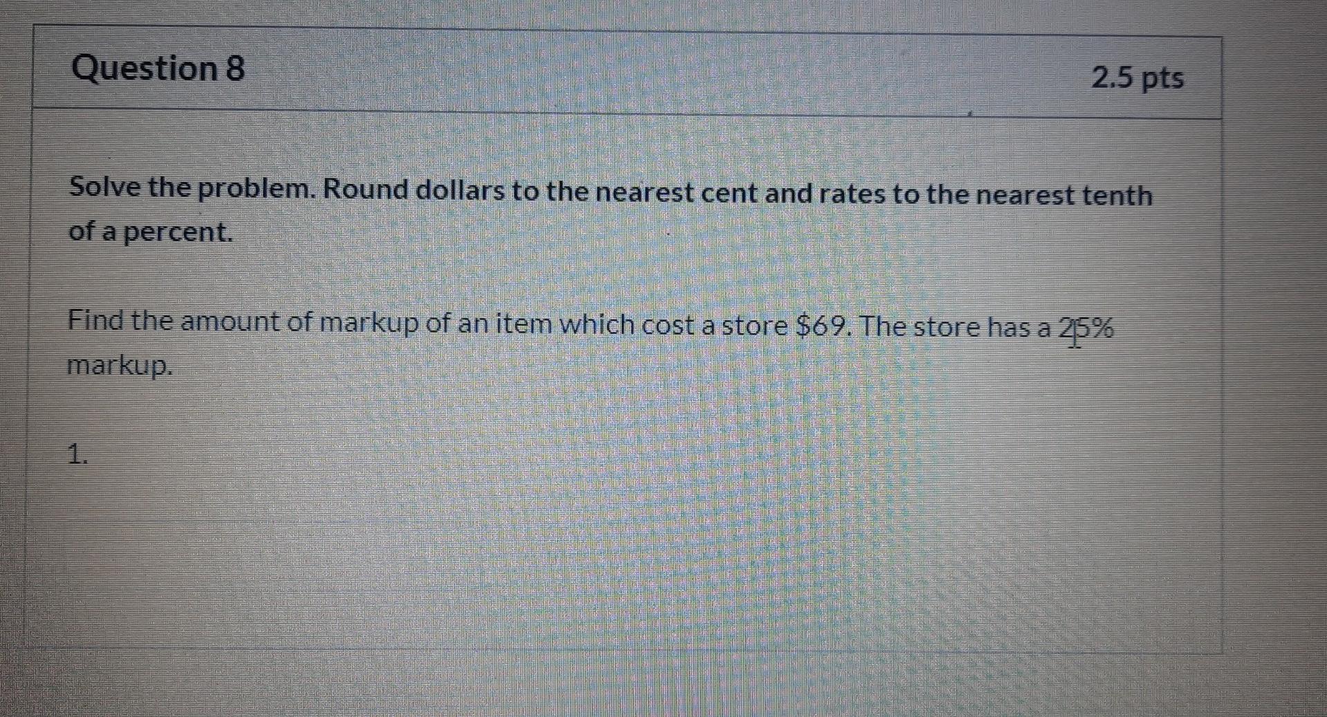 Question 8 2.5 pts Solve the problem. Round dollars to the