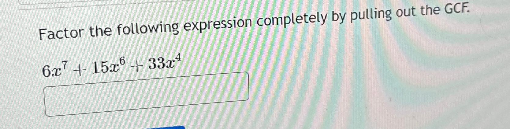  Factor the following expression completely by pulling out the GCF. 6x7+15x6+33x4