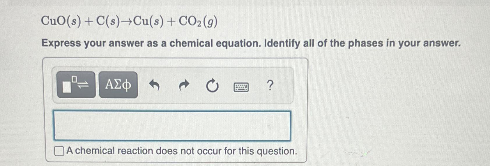  CuO(s)+C(s)Cu(s)+CO2(g) Express your answer as a chemical equation. Identify all of