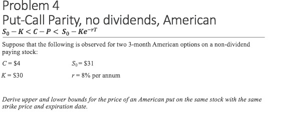  Problem 4 Put-Call Parity, no dividends, American So-K